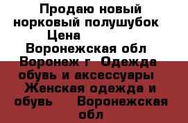 Продаю новый норковый полушубок › Цена ­ 20 000 - Воронежская обл., Воронеж г. Одежда, обувь и аксессуары » Женская одежда и обувь   . Воронежская обл.